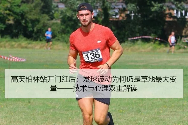 高芙柏林站开门红后：发球波动为何仍是草地最大变量——技术与心理双重解读