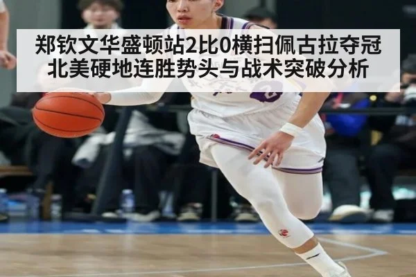 郑钦文华盛顿站2比0横扫佩古拉夺冠 北美硬地连胜势头与战术突破分析